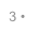 3 •